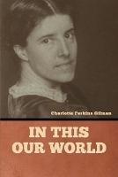 In this our world - Charlotte Perkins Gilman - cover