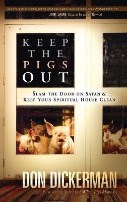 Keep the Pigs Out: How to Slam the Door Shut on Satan and His Demons and Keep Your Spiritual House Clean - Don Dickerman - cover
