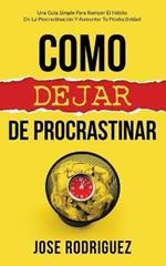 Como dejar de procrastinar: Una guia simple para romper el habito de la procrastinacion y aumentar tu productividad