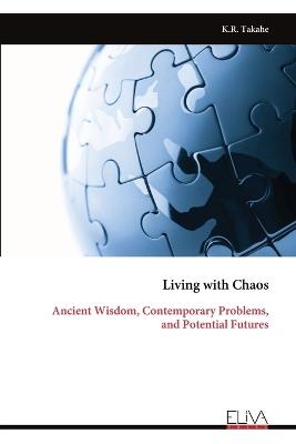 Living with Chaos: Ancient Wisdom, Contemporary Problems, and Potential Futures - K R Takahe - cover