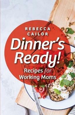 Dinner's Ready! Recipes for Working Moms - Rebecca Cailor - cover