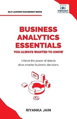 Business Analytics Essentials You Always Wanted to Know: Learn Data Analytics, Predictive Techniques, Visualization, and Tools for Effective Decision-Making - Riyanka Jain,Publishers - cover