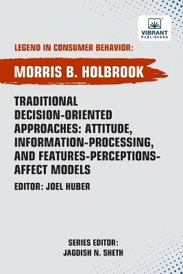 Traditional Decision-Oriented Approaches: Attitude, Information-Processing, and Features-Perceptions-Affect Models - Morris B Holbrook,Vibrant Publishers - cover