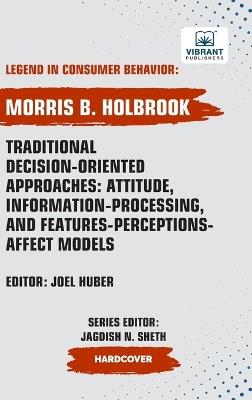 Traditional Decision-Oriented Approaches: Attitude, Information-Processing, and Features-Perceptions-Affect Models - Morris B Holbrook,Vibrant Publishers - cover