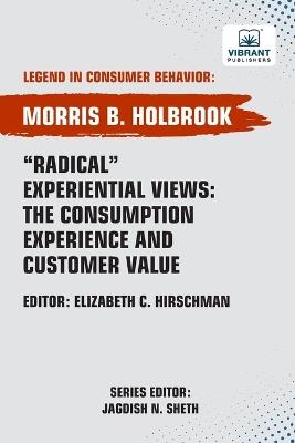 Radical Experiential Views: The Consumption Experience and Customer Value - Morris B Holbrook,Vibrant Publishers - cover