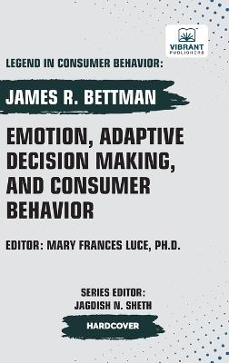 Emotion, Adaptive Decision Making, And Consumer Behavior - James R Bettman,Vibrant Publishers - cover