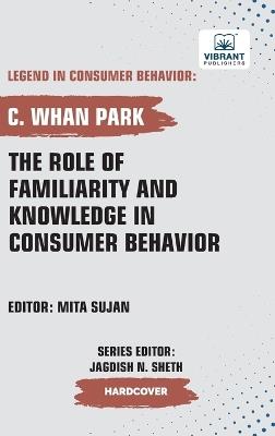 The Role of Familiarity and Knowledge in Consumer Behavior - C Whan Park,Vibrant Publishers - cover