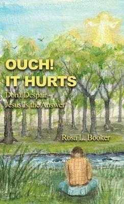 Ouch! It Hurts: Don't Despair--Jesus Is the Answer - Rosa L Booker - cover