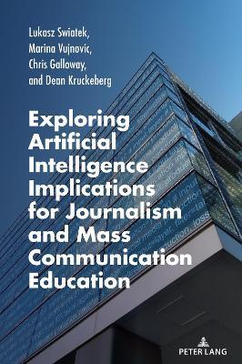 Exploring Artificial Intelligence Implications for Journalism and Mass Communication Education - Lukasz Swiatek,Marina Vujnovic,Chris Galloway - cover