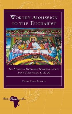 Worthy Admission to the Eucharist: The Ethiopian Orthodox Tewahedo Church and 1 Corinthians 11:27-29 - Tibebu Teklu Senbetu - cover