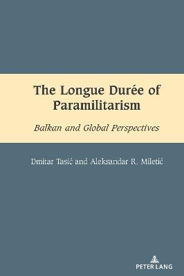 The Longue Durée of Paramilitarism: Balkan and Global Perspectives - Dmitar Tasic,Aleksandar Miletic - cover