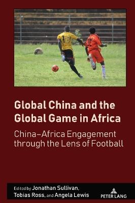 Global China and the Global Game in Africa: China–Africa Engagement through the Lens of Football - cover