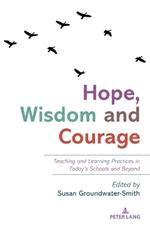 Hope, Wisdom and Courage: Teaching and Learning Practices in Today’s Schools and Beyond
