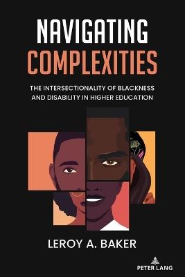 Navigating Complexities: The Intersectionality of Blackness and Disability in Higher Education - Leroy Baker - cover