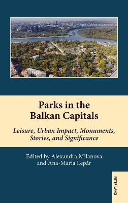 Parks in the Balkan Capitals: Leisure, Urban Impact, Monuments, Stories, and Significance - cover