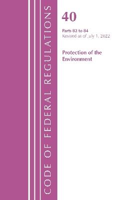 Code of Federal Regulations, Title 40 Protection of the Environment 82-84, Revised as of July 1, 2022 - Office Of The Federal Register (U.S.) - cover