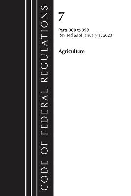 Code of Federal Regulations, Title 07 Agriculture 300-399, Revised as of January 1, 2023 - Office of the Federal Register (U.S.) - cover