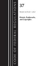 Code of Federal Regulations, Title 37 Patents, Trademarks and Copyrights, Revised as of July 1, 2023