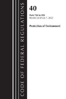 Code of Federal Regulations, Title 40 Protection of the Environment 790-999, Revised as of July 1, 2023 - Office of the Federal Register (U.S.) - cover