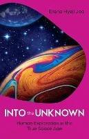 Libro in inglese Into the Unknown: Human Exploration in the True Space Age  - Ellena Hyeji Joo
