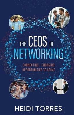 The CEOs of Networking: Connecting - Engaging - Opportunities to Serve - Heidi Torres - cover