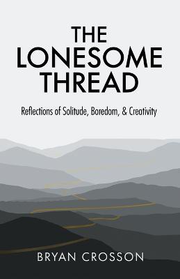 The Lonesome Thread: Reflections of Solitude, Boredom, and Creativity - Bryan Crosson - cover