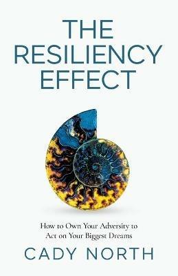 The Resiliency Effect: How to Own Your Adversity to Act on Your Biggest Dreams - Cady North - cover