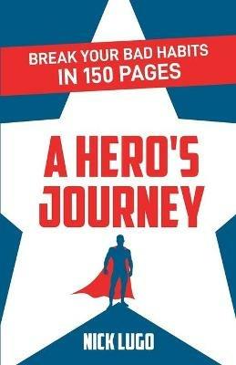 Break Your Bad Habits in 150 Pages: A Hero's Journey - Nick Lugo - cover