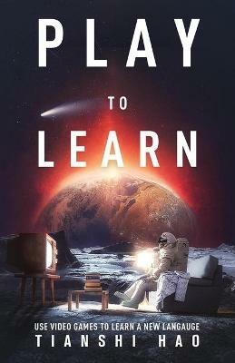 Play to Learn: Use Video Games to Learn a New Language - Tianshi Hao - cover