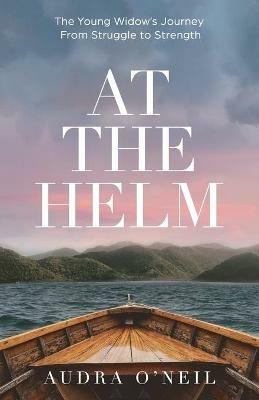 At the Helm: The Young Widow's Journey from Struggle to Strength - Audra O'Neil - cover