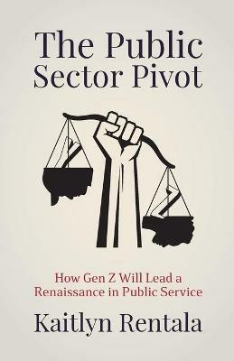 The Public Sector Pivot: How Gen Z Will Lead a Renaissance in Public Service - Kaitlyn Rentala - cover