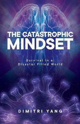 The Catastrophic Mindset: Survival in a Disaster Filled World - Dimitri Yang - cover