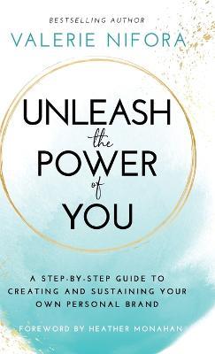 Unleash the Power of You: A Step-by-Step Guide to Creating and Sustaining Your Own Personal Brand - Valerie Nifora - cover
