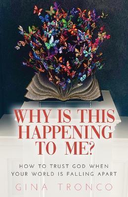 Why Is This Happening To Me?: How to Trust God When Your World Is Falling Apart - Gina Tronco - cover