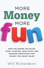 More Money More Fun: Stop Following The Rules, Start Trusting Your Voice, And Unlearn Everything They Taught You About Sales