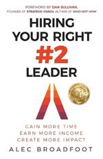 Hiring Your Right Number 2 Leader: Gain More Time. Earn More Income. Create More Impact