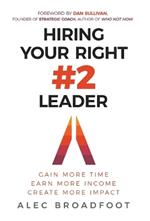 Hiring Your Right Number 2 Leader: Gain More Time. Earn More Income. Create More Impact.