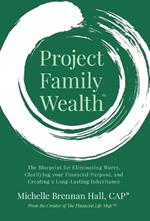 Project Family Wealth: The Blueprint for Eliminating Worry, Clarifying your Financial Purpose, and Creating a Long-Lasting Inheritance