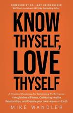Know Thyself, Love Thyself: A Practical Roadmap for Optimizing Performance Through Mental Fitness, Cultivating Healthy Relationships, and Creating Your Own Heaven on Earth