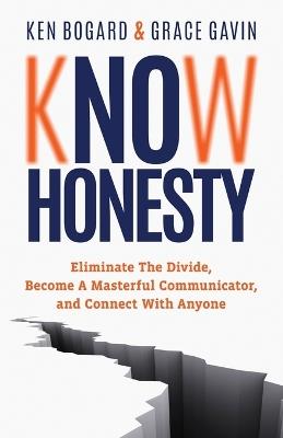 Know Honesty: Eliminate the Divide, Become a Masterful Communicator, and Connect with Anyone - Ken Bogard,Grace Gavin - cover