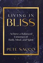 Living in Bliss: Achieve a Balanced Existence of Mind, Body, & Spirit