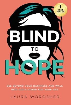 Blind to Hope: See Beyond Your Darkness and Walk into God's Vision for Your Life - Laura Worosher - cover