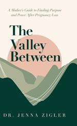 The Valley Between: A Mother's Guide to Finding Purpose and Peace after Pregnancy Loss