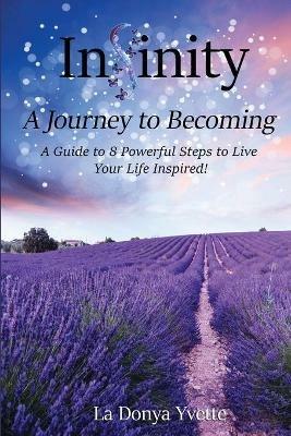 Infinity A Journey To Becoming: A Guide to 8 Powerful Steps to Live Your Life Inspired - La Donya Yvette - cover