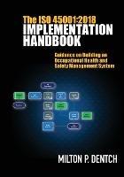 The ISO 45001: 2018 Implementation Handbook: Guidance on Building an Occupational Health and Safety Management System - Milton P Dentch - cover
