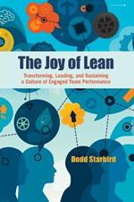 The Joy of Lean: Transforming, Leading, and Sustaining a Culture of Engaged Team Performance