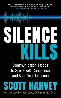 Silence Kills: Communication Tactics to Speak with Confidence and Build Your Influence - Scott Harvey - cover