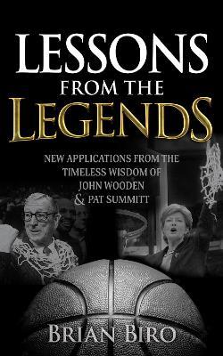 Lessons from the Legends: New Applications from the Timeless Wisdom of John Wooden and Pat Summitt - Brian Biro - cover