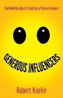 Generous Influencers: You Hold the Key to Creating a Positive Impact - Robert Kaelin - cover