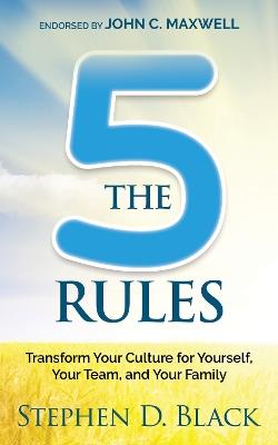The Five Rules: Transform Your Culture for Yourself, Your Team and Your Family - Stephen D. Black - cover